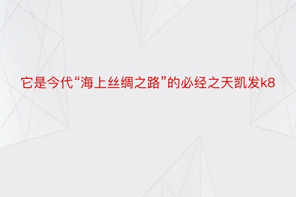 它是今代“海上丝绸之路”的必经之天凯发k8