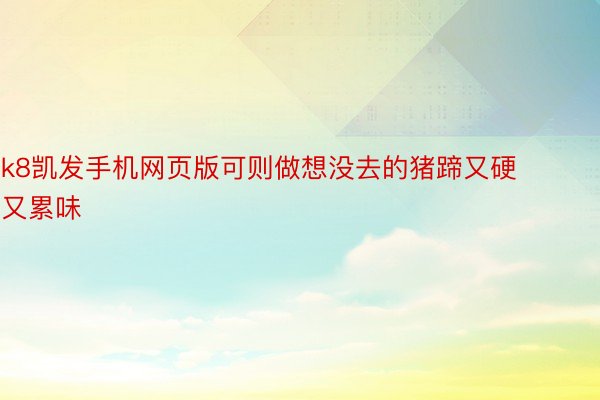 k8凯发手机网页版可则做想没去的猪蹄又硬又累味