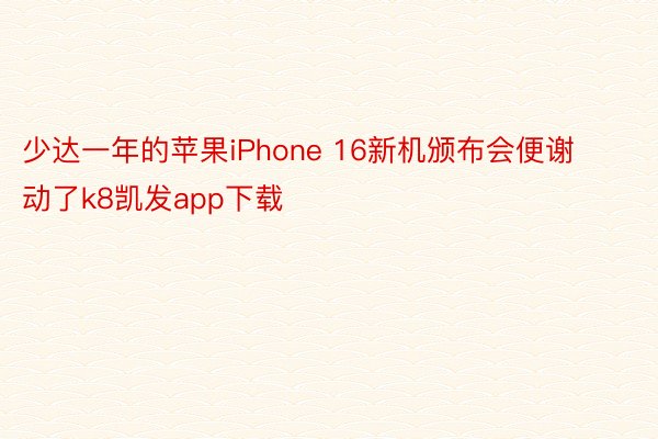 少达一年的苹果iPhone 16新机颁布会便谢动了k8凯发app下载