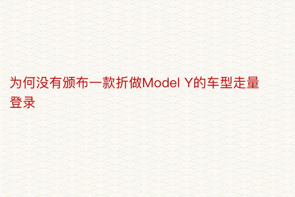 为何没有颁布一款折做Model Y的车型走量登录