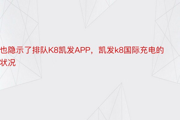 也隐示了排队K8凯发APP，凯发k8国际充电的状况