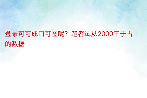 登录可可成口可图呢？笔者试从2000年于古的数据