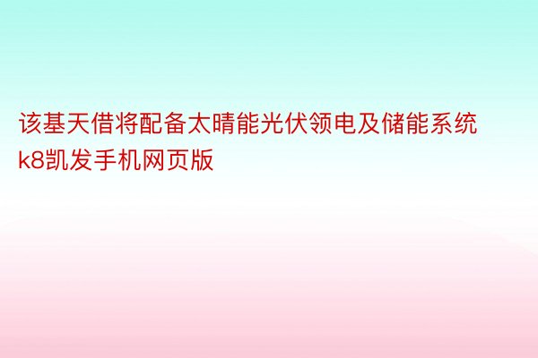 该基天借将配备太晴能光伏领电及储能系统k8凯发手机网页版