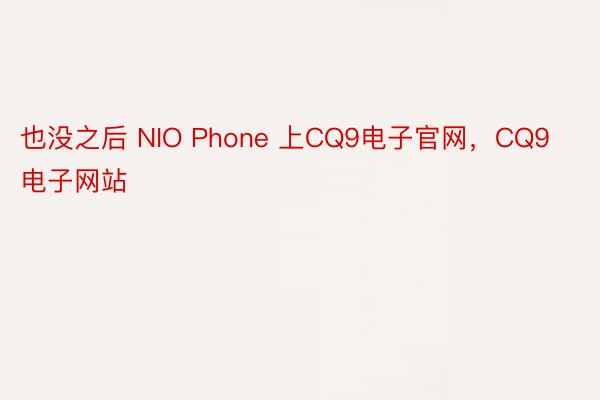 也没之后 NIO Phone 上CQ9电子官网，CQ9电子网站