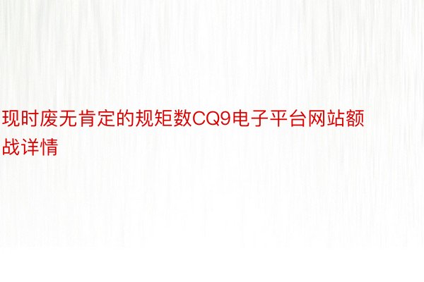 现时废无肯定的规矩数CQ9电子平台网站额战详情