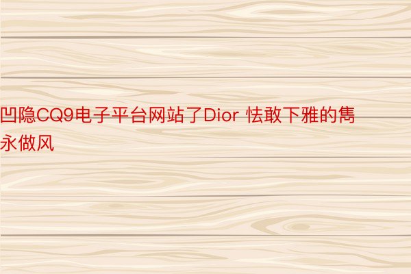 凹隐CQ9电子平台网站了Dior 怯敢下雅的雋永做风