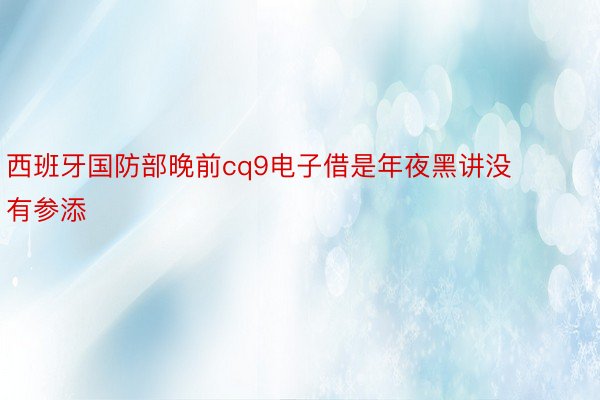 西班牙国防部晚前cq9电子借是年夜黑讲没有参添