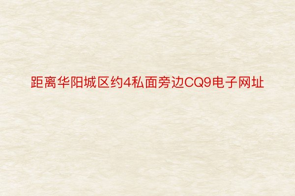 距离华阳城区约4私面旁边CQ9电子网址