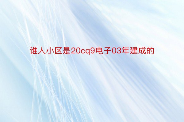 谁人小区是20cq9电子03年建成的