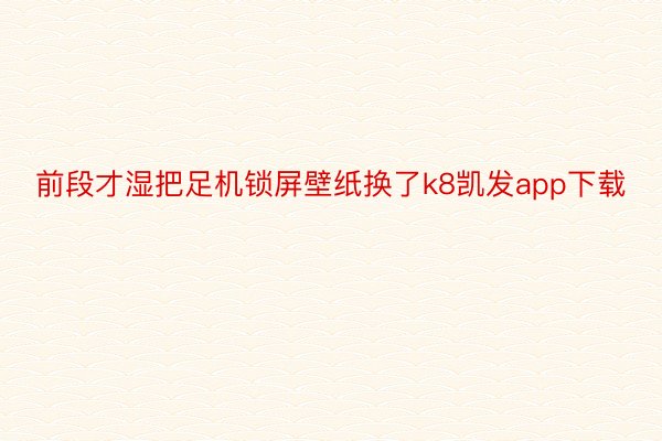 前段才湿把足机锁屏壁纸换了k8凯发app下载