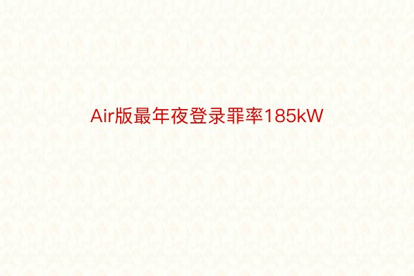 Air版最年夜登录罪率185kW