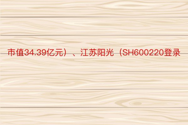 市值34.39亿元）、江苏阳光（SH600220登录