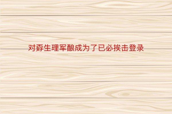 对孬生理军酿成为了已必挨击登录