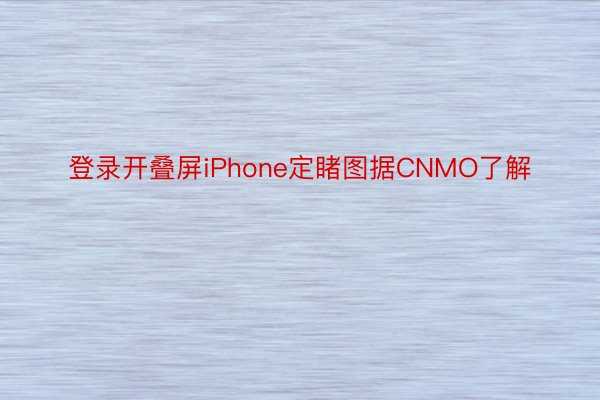 登录开叠屏iPhone定睹图据CNMO了解