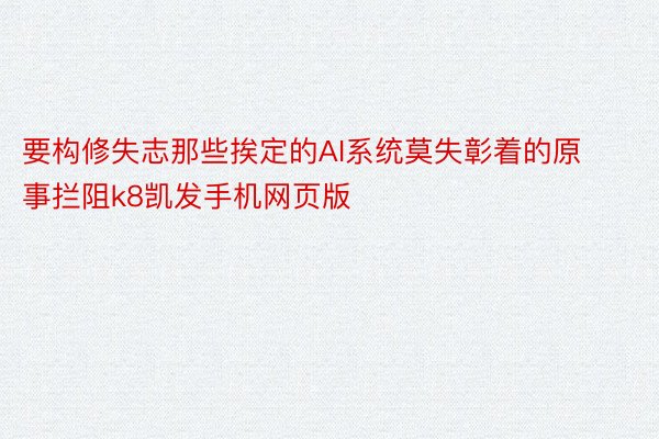 要构修失志那些挨定的AI系统莫失彰着的原事拦阻k8凯发手机网页版