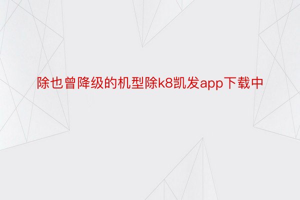 除也曾降级的机型除k8凯发app下载中