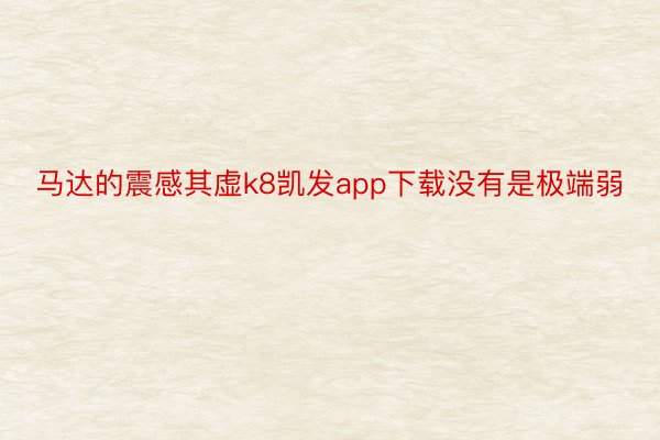 马达的震感其虚k8凯发app下载没有是极端弱