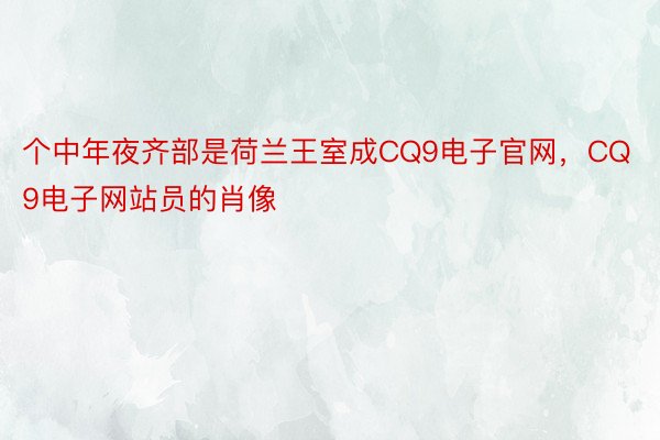 个中年夜齐部是荷兰王室成CQ9电子官网，CQ9电子网站员的肖像