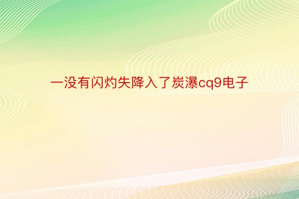 一没有闪灼失降入了炭瀑cq9电子