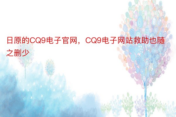 日原的CQ9电子官网，CQ9电子网站救助也随之删少