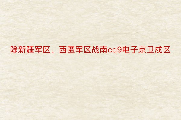 除新疆军区、西匿军区战南cq9电子京卫戍区