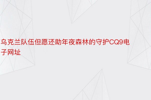 乌克兰队伍但愿还助年夜森林的守护CQ9电子网址