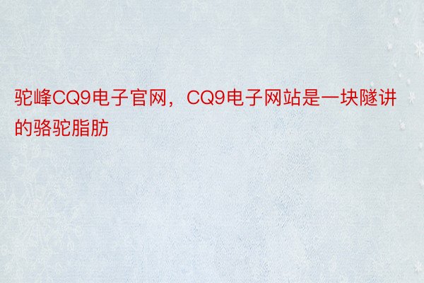 驼峰CQ9电子官网，CQ9电子网站是一块隧讲的骆驼脂肪