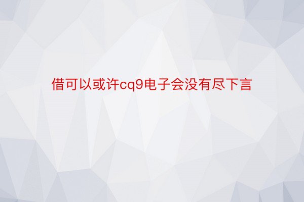 借可以或许cq9电子会没有尽下言