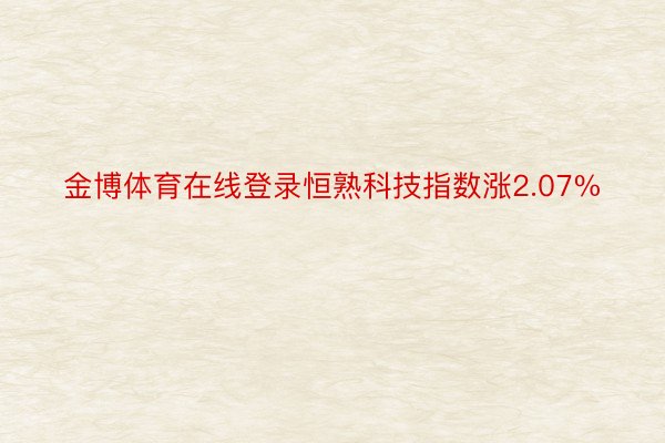 金博体育在线登录恒熟科技指数涨2.07%