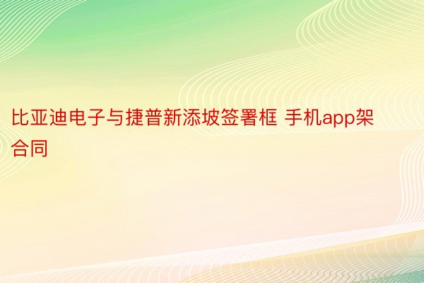 比亚迪电子与捷普新添坡签署框 手机app架合同