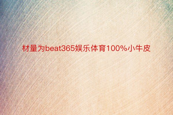 材量为beat365娱乐体育100%小牛皮