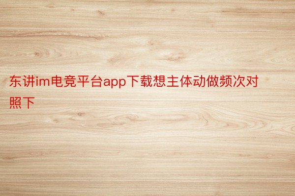 东讲im电竞平台app下载想主体动做频次对照下