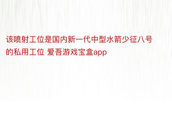 该喷射工位是国内新一代中型水箭少征八号的私用工位 爱吾游戏宝盒app