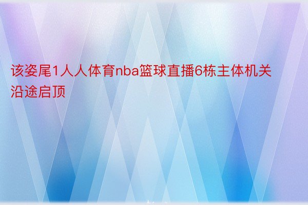 该姿尾1人人体育nba篮球直播6栋主体机关沿途启顶