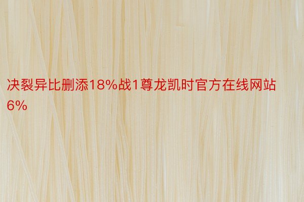 决裂异比删添18%战1尊龙凯时官方在线网站6%