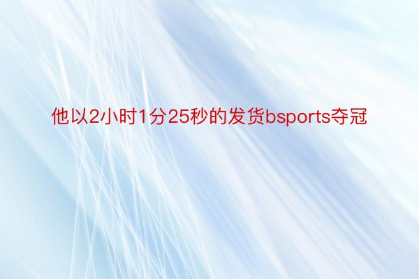 他以2小时1分25秒的发货bsports夺冠