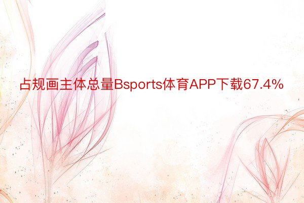 占规画主体总量Bsports体育APP下载67.4%