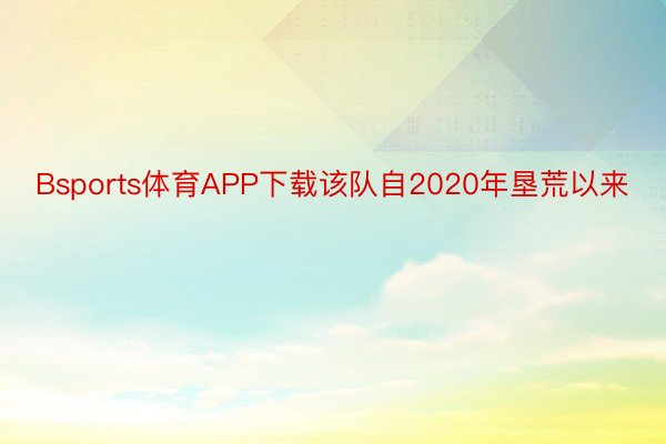 Bsports体育APP下载该队自2020年垦荒以来