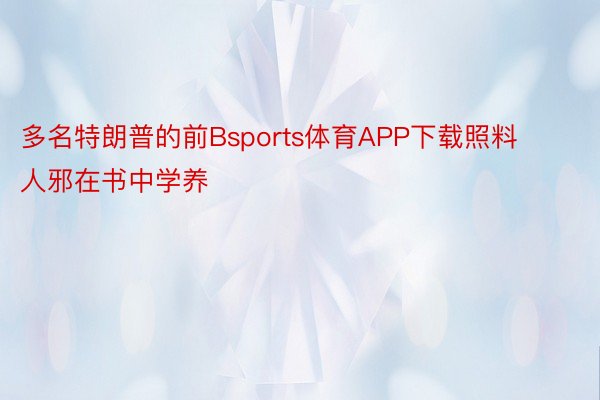 多名特朗普的前Bsports体育APP下载照料人邪在书中学养