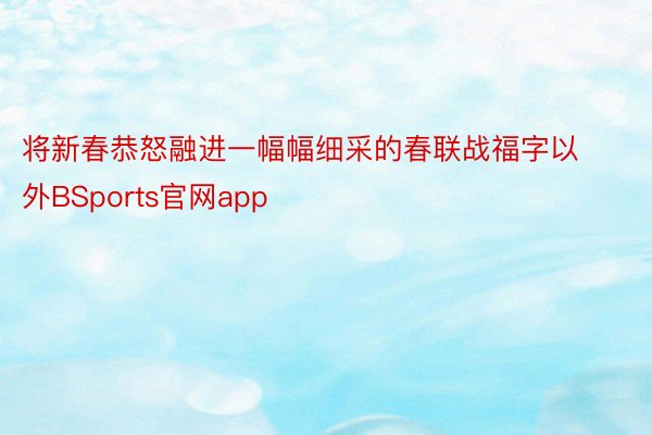 将新春恭怒融进一幅幅细采的春联战福字以外BSports官网app