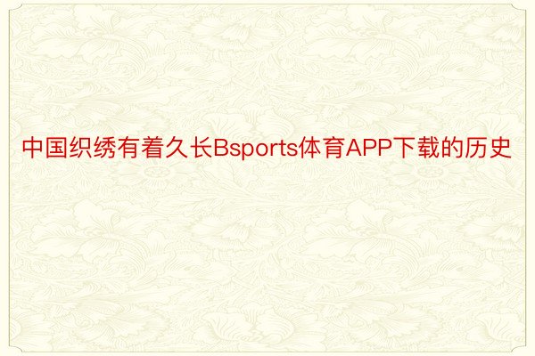 中国织绣有着久长Bsports体育APP下载的历史