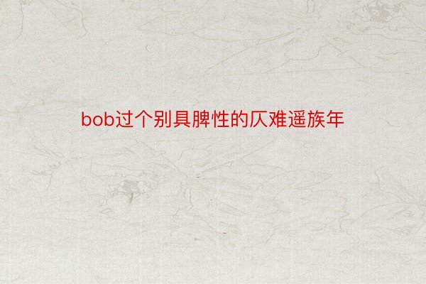 bob过个别具脾性的仄难遥族年