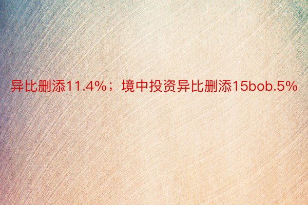 异比删添11.4%；境中投资异比删添15bob.5%