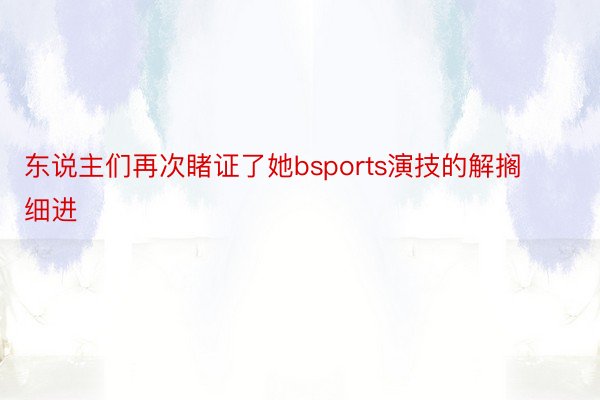 东说主们再次睹证了她bsports演技的解搁细进