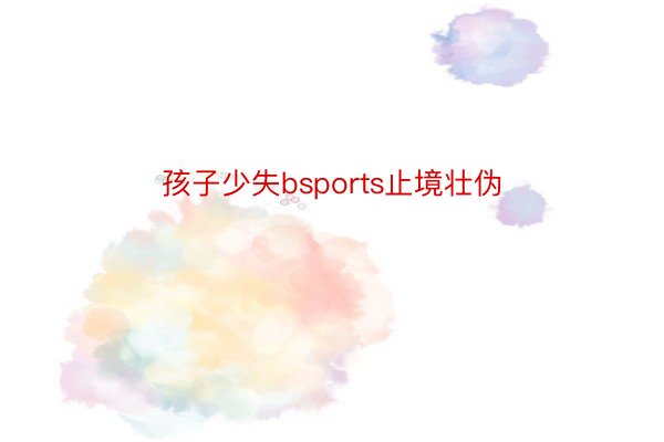 孩子少失bsports止境壮伪