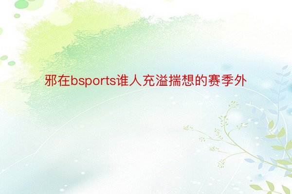 邪在bsports谁人充溢揣想的赛季外