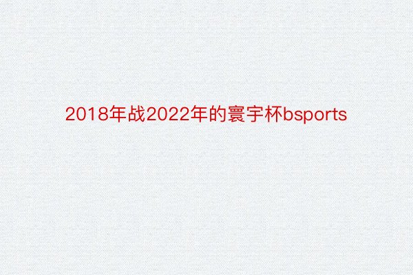 2018年战2022年的寰宇杯bsports