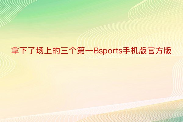 拿下了场上的三个第一Bsports手机版官方版