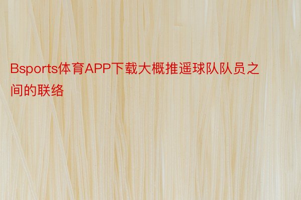 Bsports体育APP下载大概推遥球队队员之间的联络