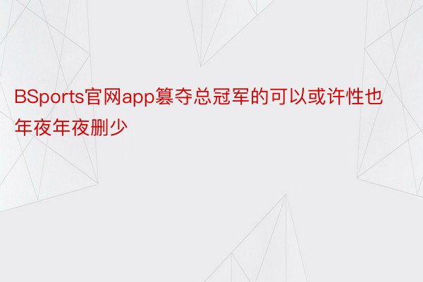 BSports官网app篡夺总冠军的可以或许性也年夜年夜删少